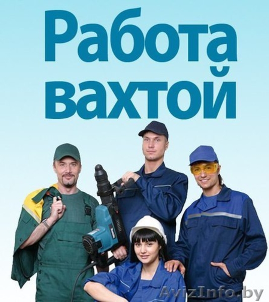 Вахтовый метод работы. Высокооплачиваемая работа. Барановичи - Изображение #1, Объявление #1559325